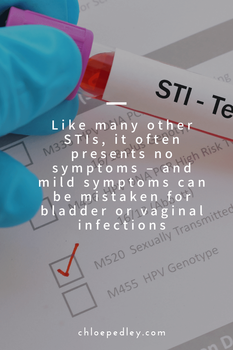 Like many other STIs, it often presents no symptoms – and mild symptoms can be mistaken for bladder or vaginal infections