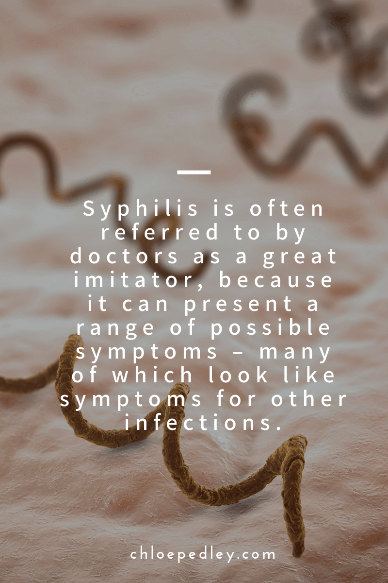 Syphilis is often referred to by doctors as a great imitator, because it can present a range of possible symptoms – many of which look like symptoms for other infections.