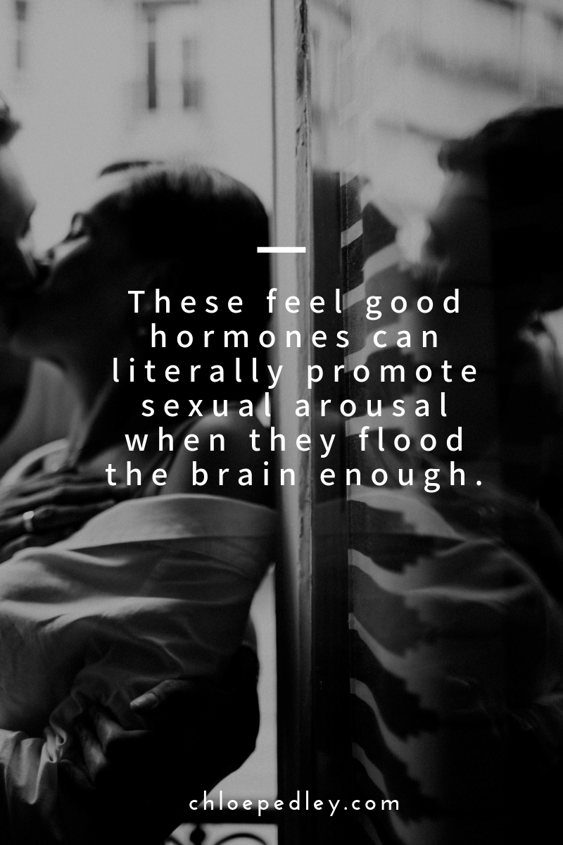 These feel good hormones can literally promote sexual arousal when they flood the brain enough.